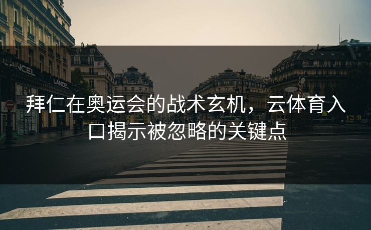 拜仁在奥运会的战术玄机，云体育入口揭示被忽略的关键点