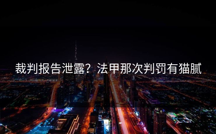 裁判报告泄露?法甲那次判罚有猫腻 裁判报告泄露?法甲那次判罚有猫腻