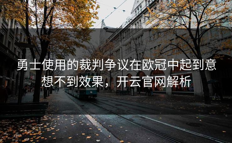 勇士使用的裁判争议在欧冠中起到意想不到效果，开云官网解析