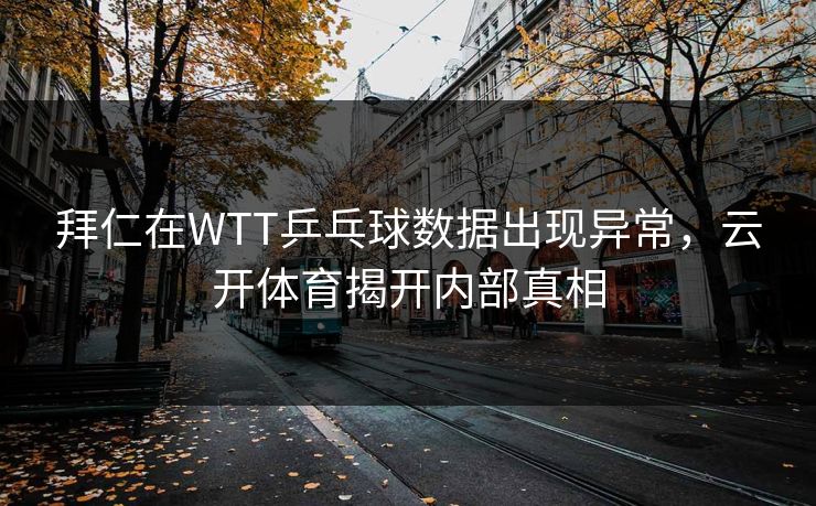 拜仁在WTT乒乓球数据出现异常，云开体育揭开内部真相