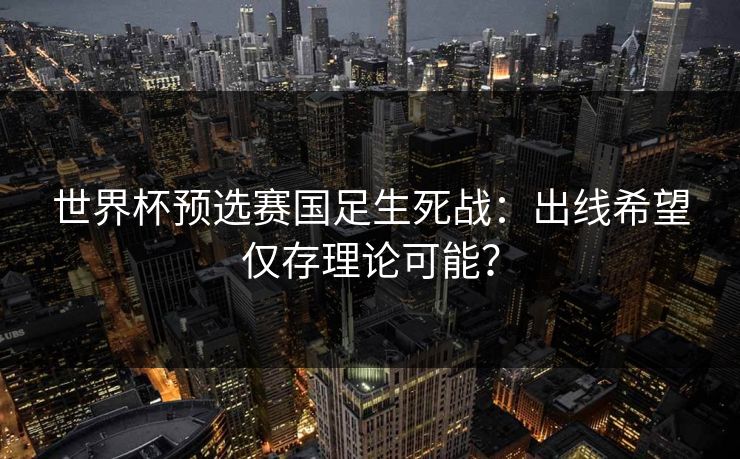 世界杯预选赛国足生死战：出线希望仅存理论可能？
