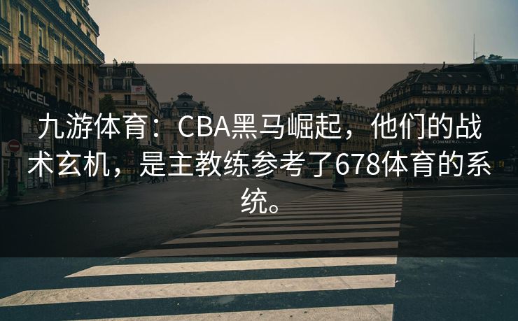 九游体育：CBA黑马崛起，他们的战术玄机，是主教练参考了678体育的系统。
