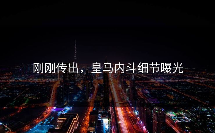 刚刚传出，皇马内斗细节曝光