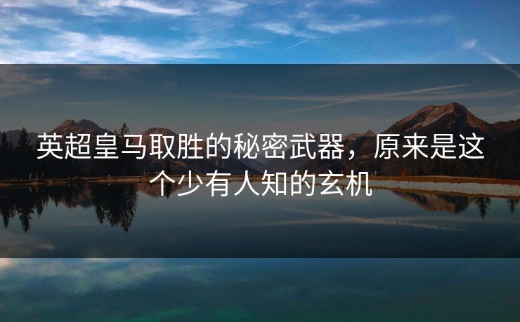 英超皇马取胜的秘密武器，原来是这个少有人知的玄机