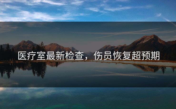 医疗室最新检查，伤员恢复超预期