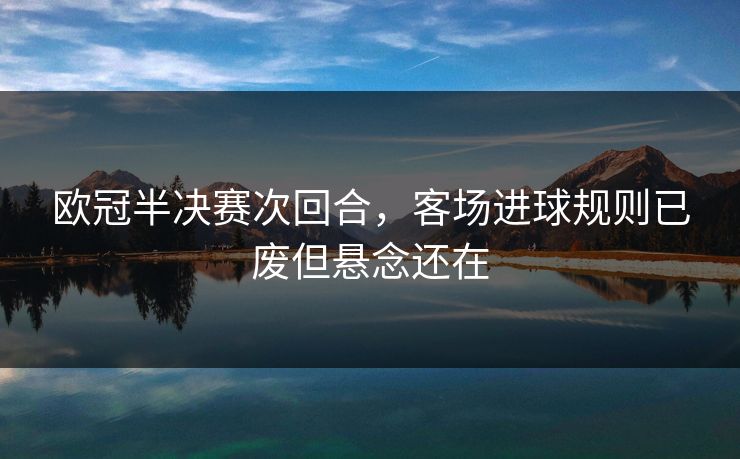 欧冠半决赛次回合，客场进球规则已废但悬念还在