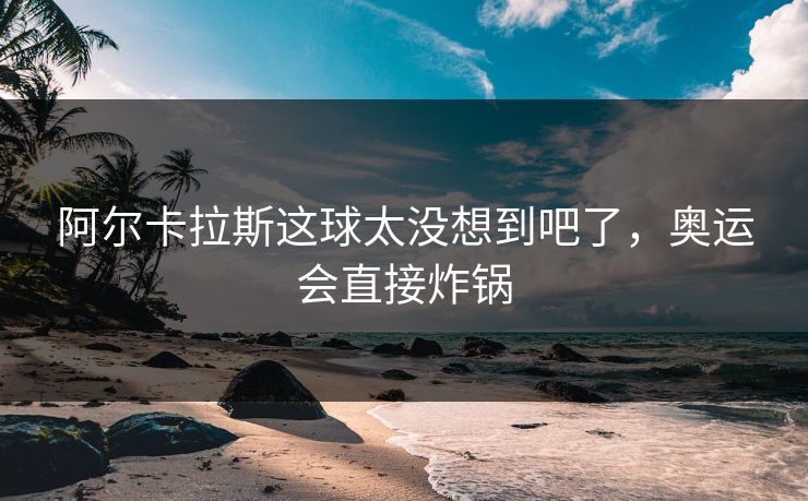 阿尔卡拉斯这球太没想到吧了，奥运会直接炸锅