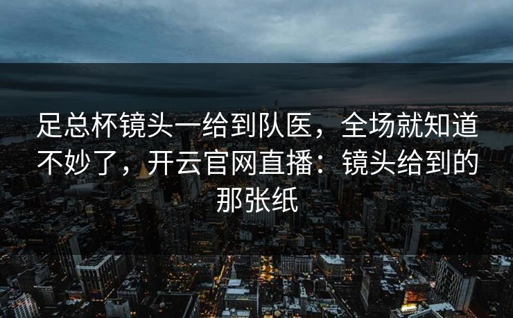 足总杯镜头一给到队医，全场就知道不妙了，开云官网直播：镜头给到的那张纸