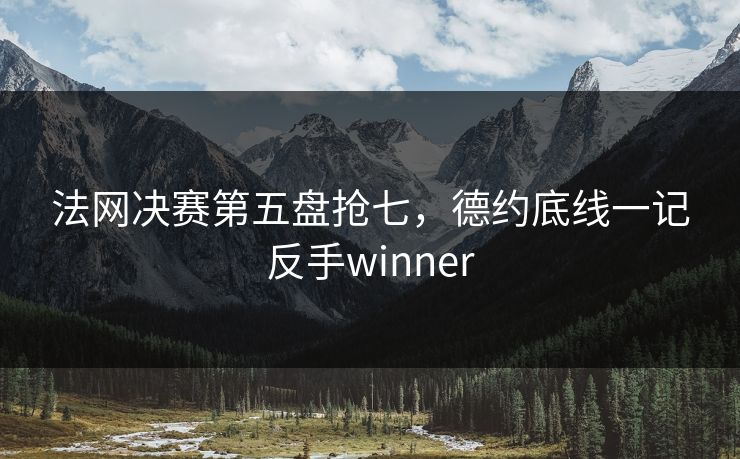 法网决赛第五盘抢七，德约底线一记反手winner