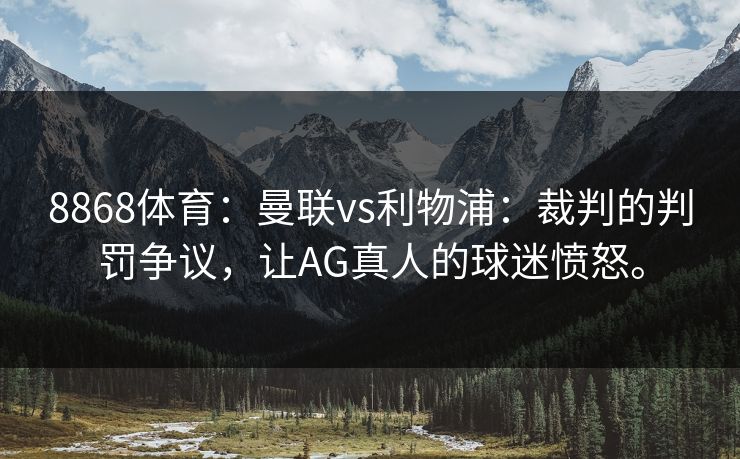 8868体育：曼联vs利物浦：裁判的判罚争议，让AG真人的球迷愤怒。