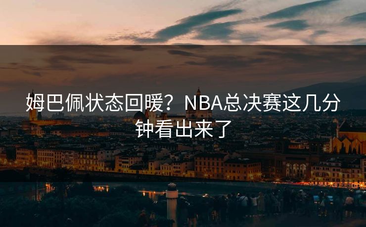 姆巴佩状态回暖？NBA总决赛这几分钟看出来了