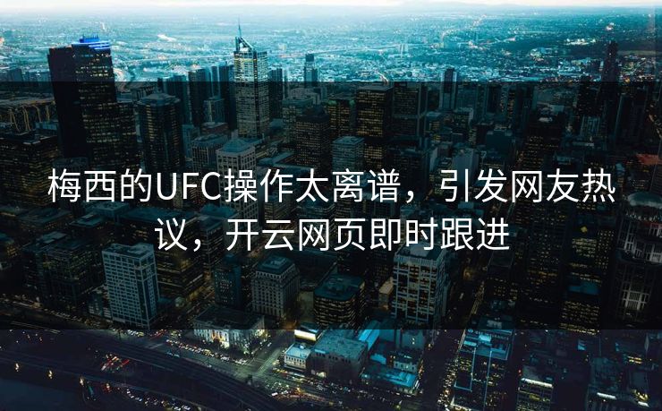 梅西的UFC操作太离谱,引发网友热议,开云网页即时跟进 梅西的UFC操作太离谱,引发网友热议,开云网页即时跟进