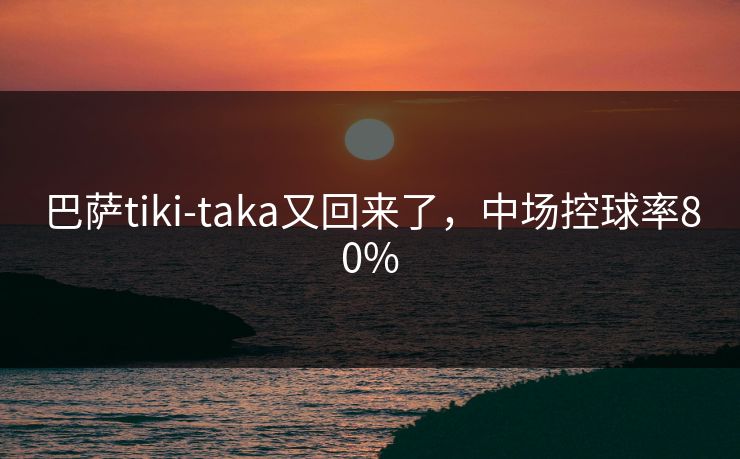 巴萨tiki-taka又回来了,中场控球率80% 巴萨tiki-taka又回来了,中场控球率80%