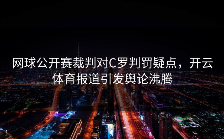 网球公开赛裁判对C罗判罚疑点，开云体育报道引发舆论沸腾