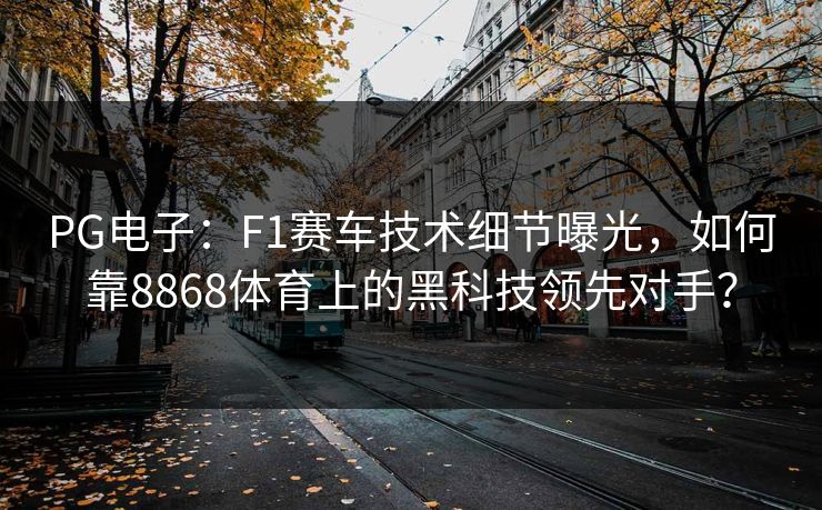 PG电子：F1赛车技术细节曝光，如何靠8868体育上的黑科技领先对手？