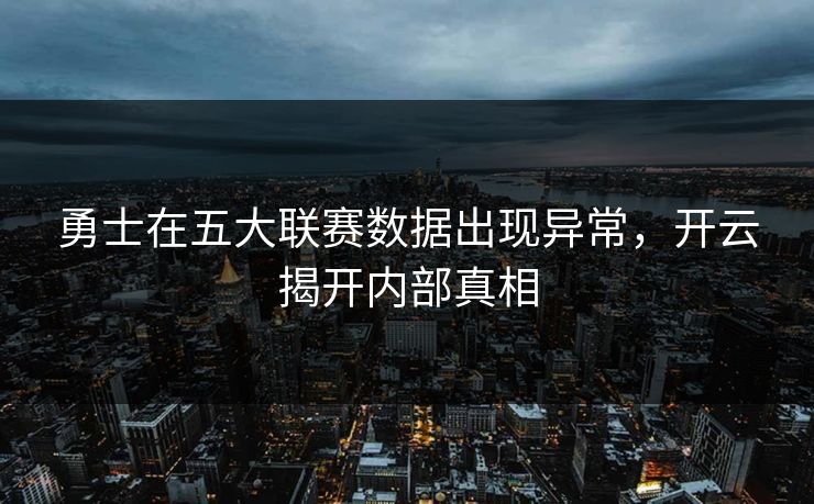勇士在五大联赛数据出现异常,开云揭开内部真相 勇士在五大联赛数据出现异常,开云揭开内部真相