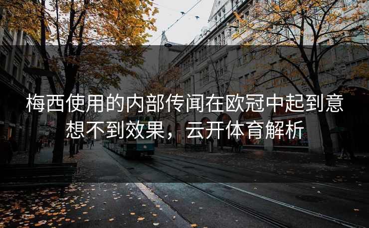 梅西使用的内部传闻在欧冠中起到意想不到效果，云开体育解析