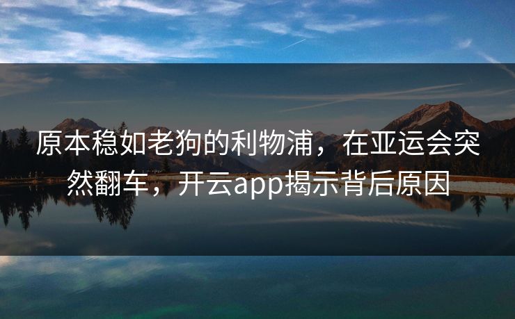 原本稳如老狗的利物浦，在亚运会突然翻车，开云app揭示背后原因