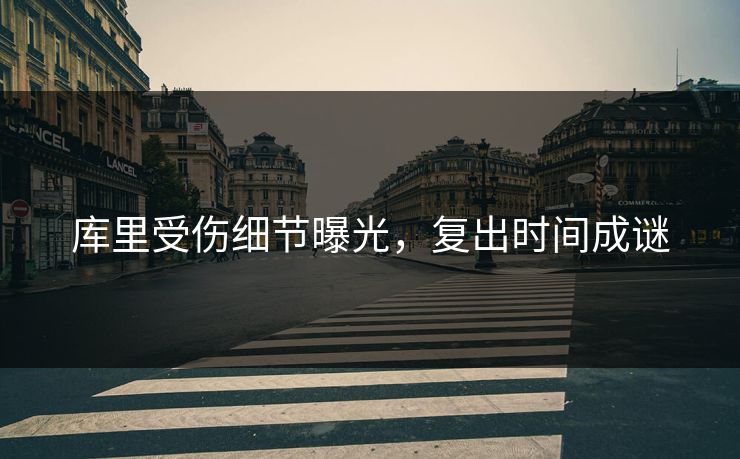库里受伤细节曝光，复出时间成谜