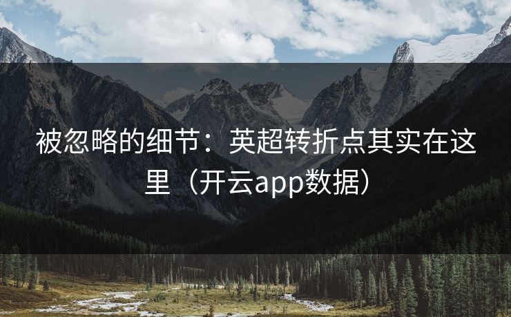 被忽略的细节：英超转折点其实在这里（开云app数据）