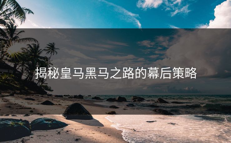 揭秘皇马黑马之路的幕后策略