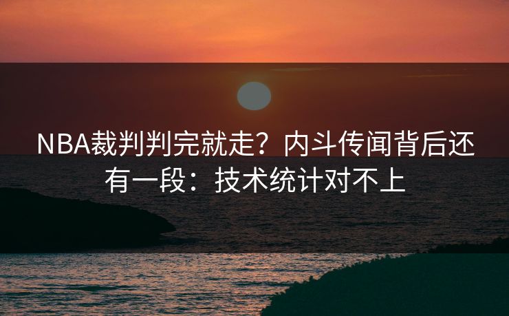 NBA裁判判完就走？内斗传闻背后还有一段：技术统计对不上