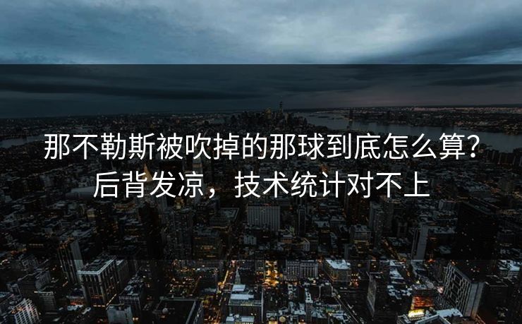 那不勒斯被吹掉的那球到底怎么算？后背发凉，技术统计对不上