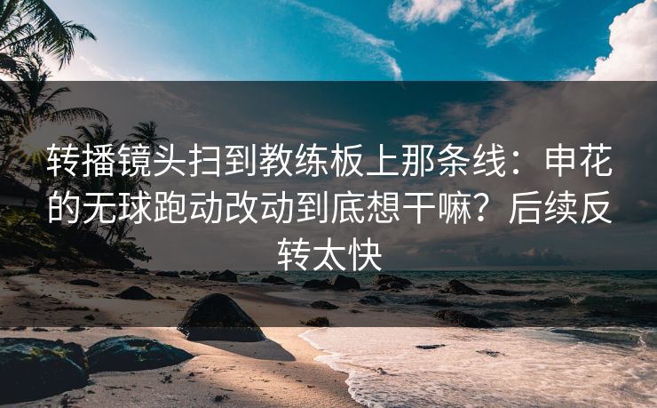 转播镜头扫到教练板上那条线：申花的无球跑动改动到底想干嘛？后续反转太快